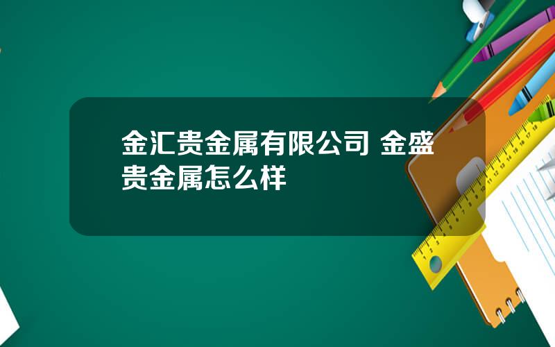 金汇贵金属有限公司 金盛贵金属怎么样